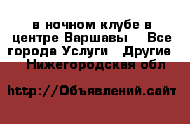 Open Bar в ночном клубе в центре Варшавы! - Все города Услуги » Другие   . Нижегородская обл.